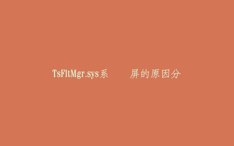 TsFltMgr.sys系统蓝屏的原因分析(小心QQ电脑管家)