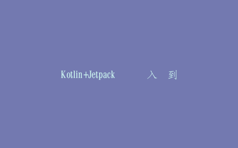 Kotlin+Jetpack实战从入门到精通
