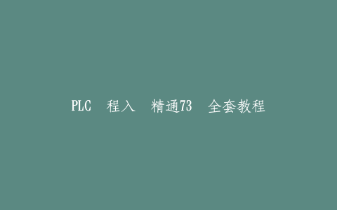 PLC编程入门精通73节全套教程