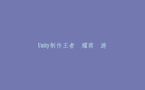 Unity制作王者荣耀商业游戏