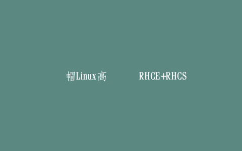 红帽Linux高级认证RHCE+RHCSA-热河云