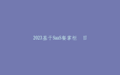 2023基于SaaS餐掌柜项目实战